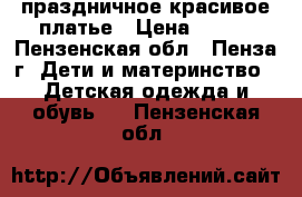 праздничное красивое платье › Цена ­ 400 - Пензенская обл., Пенза г. Дети и материнство » Детская одежда и обувь   . Пензенская обл.